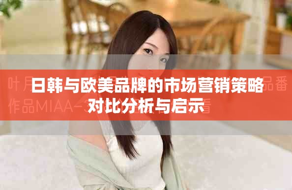 日韩与欧美品牌的市场营销策略对比分析与启示