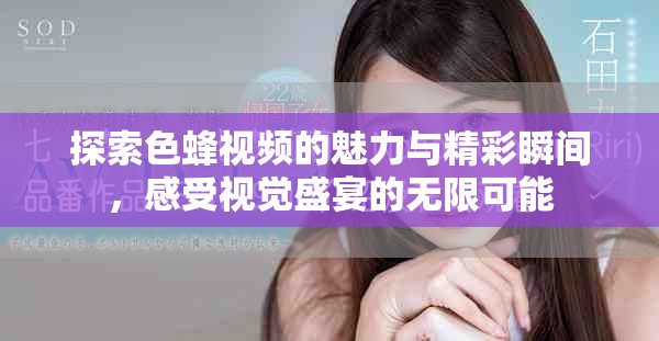 探索色蜂视频的魅力与精彩瞬间，感受视觉盛宴的无限可能