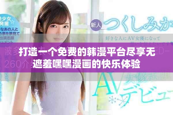 打造一个免费的韩漫平台尽享无遮羞嘿嘿漫画的快乐体验