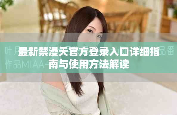 最新禁漫天官方登录入口详细指南与使用方法解读