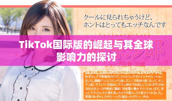 TikTok国际版的崛起与其全球影响力的探讨