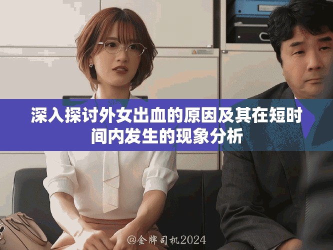 深入探讨外女出血的原因及其在短时间内发生的现象分析