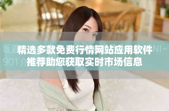 精选多款免费行情网站应用软件推荐助您获取实时市场信息