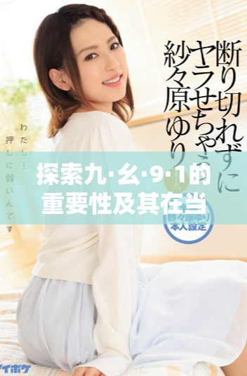 探索九·幺·9·1的重要性及其在当代社会的影响分析