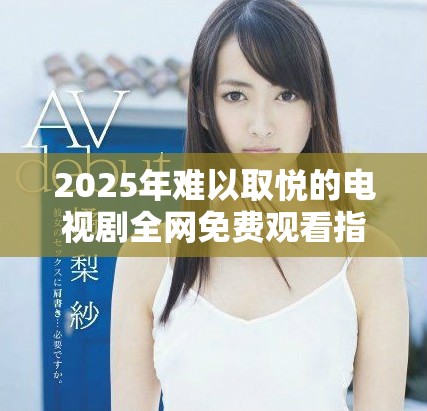 2025年难以取悦的电视剧全网免费观看指南