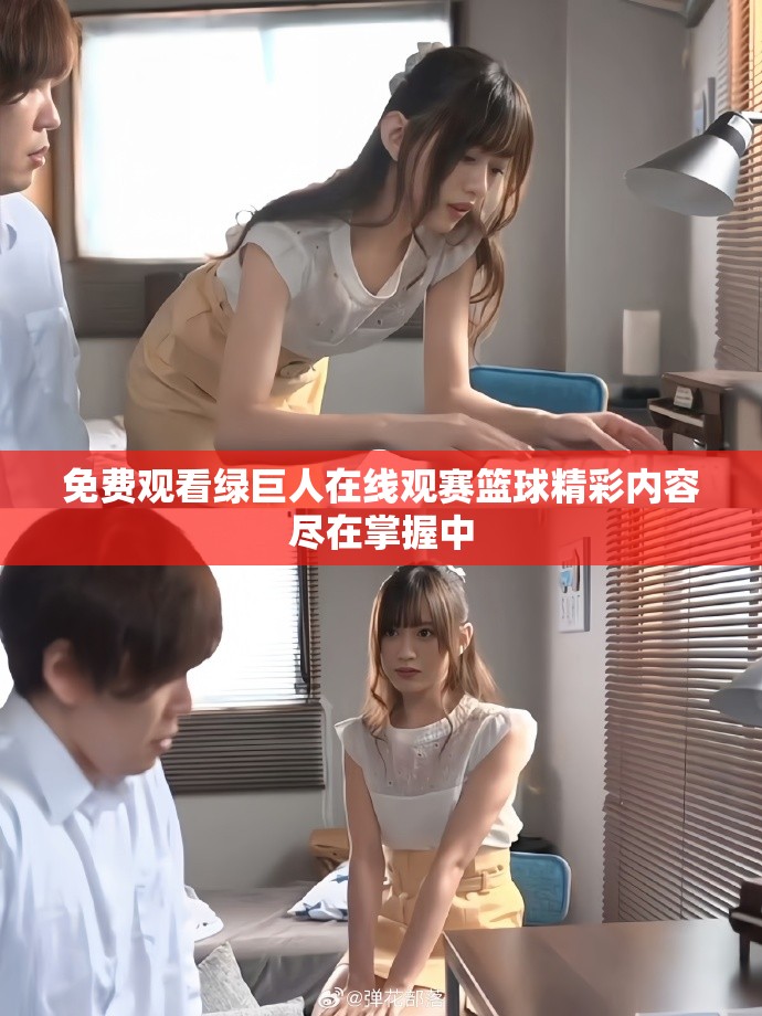 免费观看绿巨人在线观赛篮球精彩内容尽在掌握中
