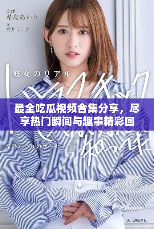 最全吃瓜视频合集分享，尽享热门瞬间与趣事精彩回顾