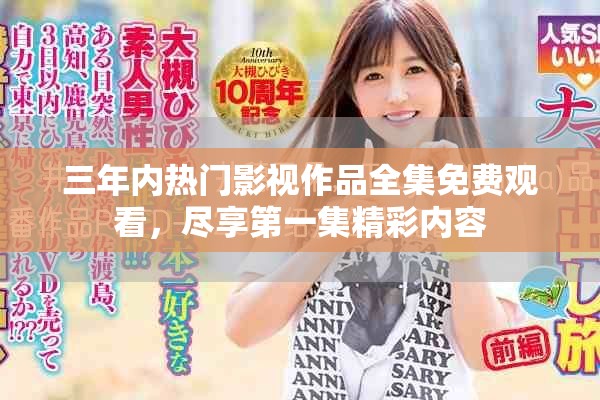 三年内热门影视作品全集免费观看，尽享第一集精彩内容