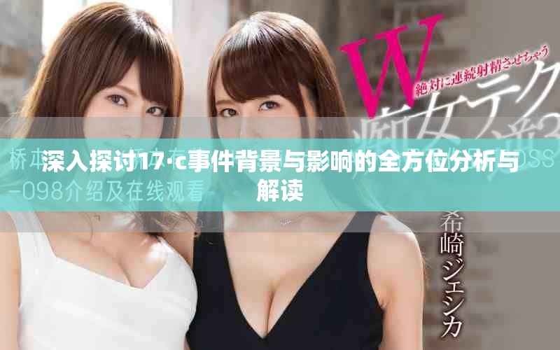 深入探讨17·c事件背景与影响的全方位分析与解读