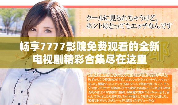 畅享7777影院免费观看的全新电视剧精彩合集尽在这里