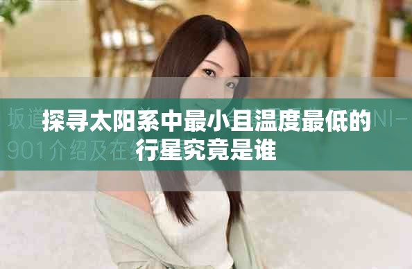 探寻太阳系中最小且温度最低的行星究竟是谁