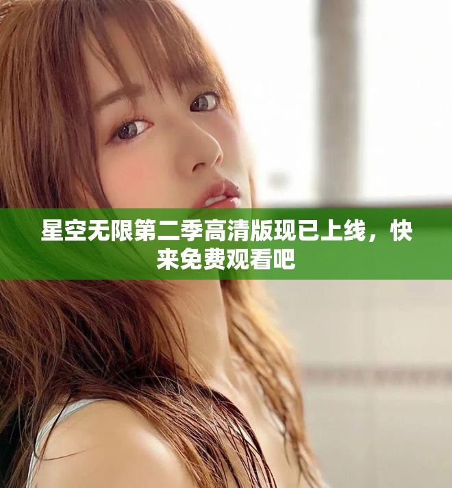 星空无限第二季高清版现已上线，快来免费观看吧