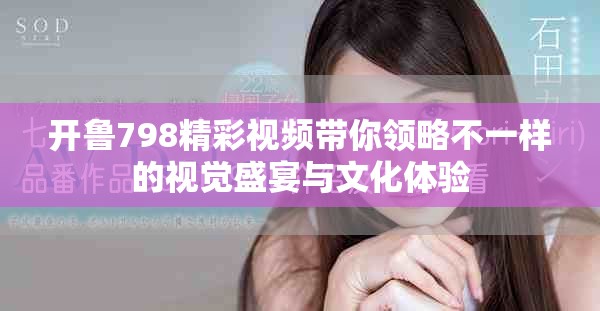 开鲁798精彩视频带你领略不一样的视觉盛宴与文化体验