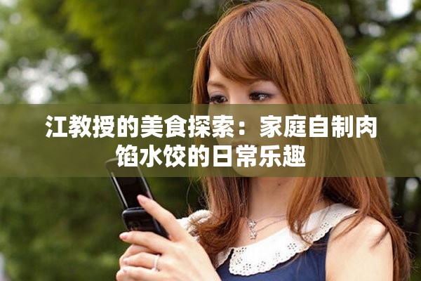 江教授的美食探索：家庭自制肉馅水饺的日常乐趣