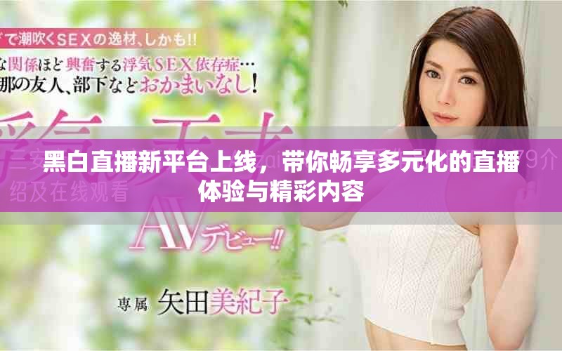 黑白直播新平台上线，带你畅享多元化的直播体验与精彩内容
