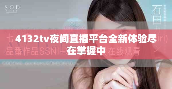 4132tv夜间直播平台全新体验尽在掌握中