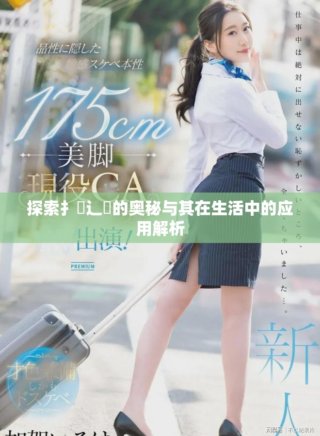 探索扌喿辶畐的奥秘与其在生活中的应用解析