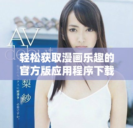 轻松获取漫画乐趣的官方版应用程序下载推荐