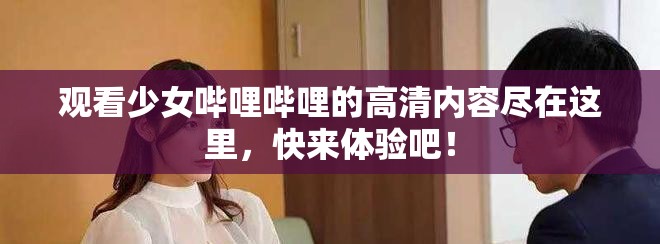 观看少女哔哩哔哩的高清内容尽在这里，快来体验吧！