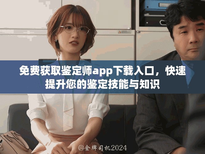 免费获取鉴定师app下载入口，快速提升您的鉴定技能与知识