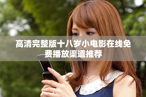 高清完整版十八岁小电影在线免费播放渠道推荐
