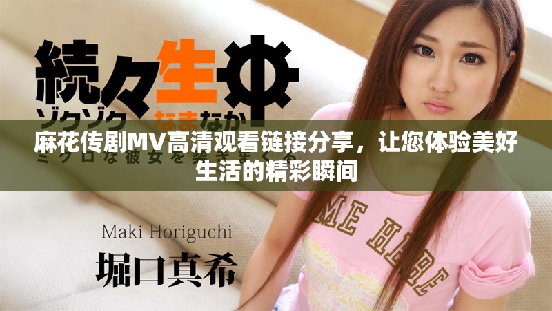 麻花传剧MV高清观看链接分享，让您体验美好生活的精彩瞬间