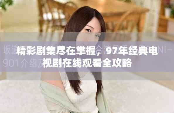 精彩剧集尽在掌握，97年经典电视剧在线观看全攻略