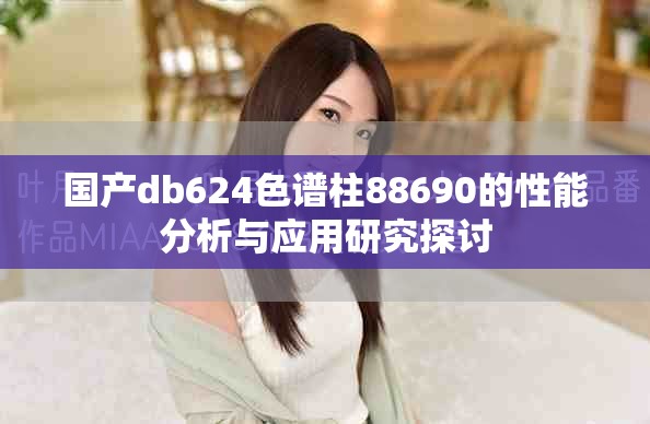 国产db624色谱柱88690的性能分析与应用研究探讨