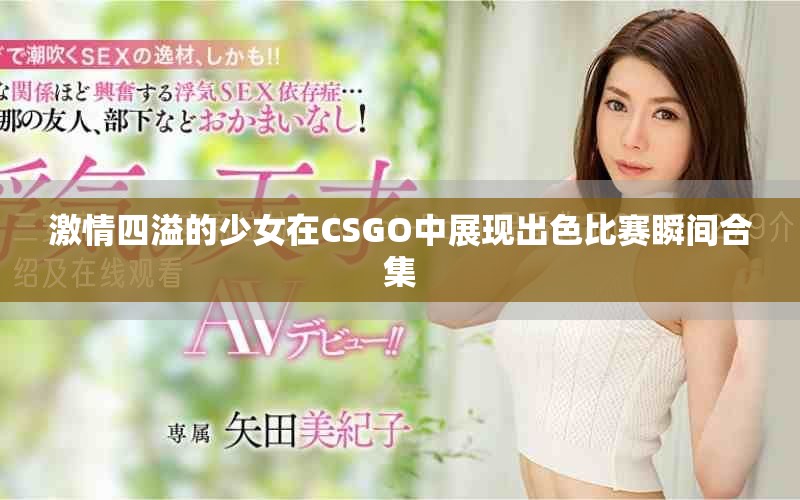 激情四溢的少女在CSGO中展现出色比赛瞬间合集