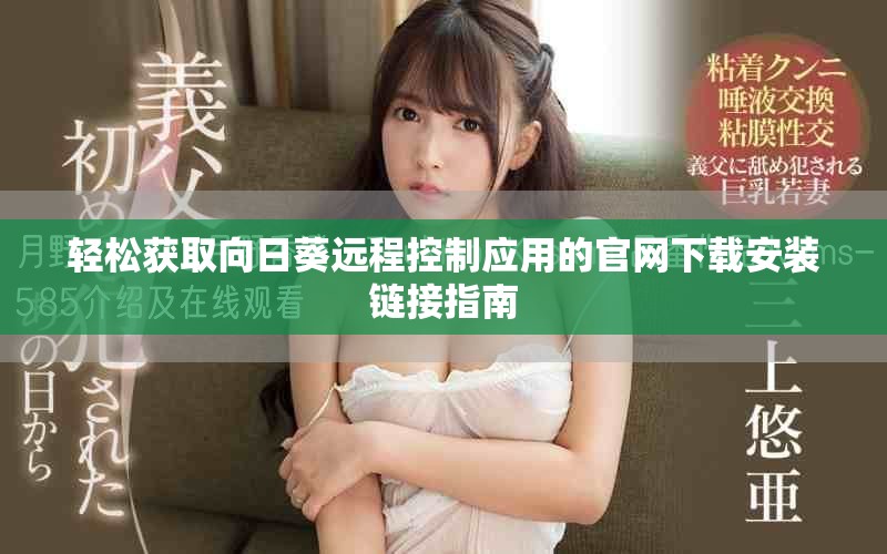 轻松获取向日葵远程控制应用的官网下载安装链接指南