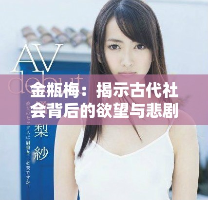 金瓶梅：揭示古代社会背后的欲望与悲剧的电影探索
