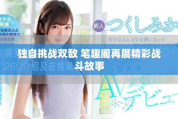 独自挑战双敌 笔趣阁再展精彩战斗故事