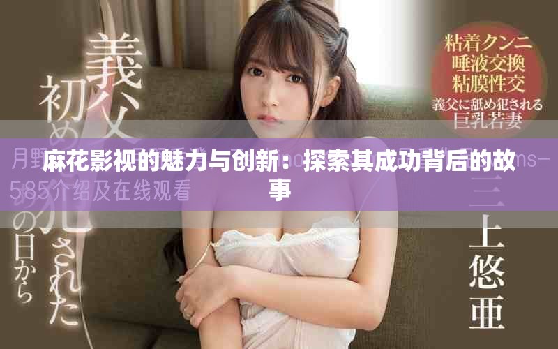 麻花影视的魅力与创新：探索其成功背后的故事