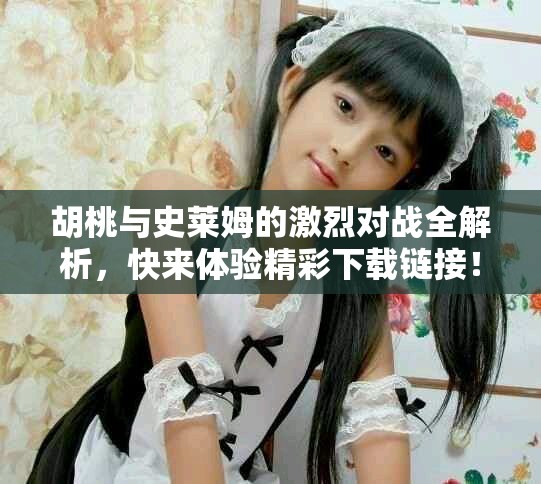 胡桃与史莱姆的激烈对战全解析，快来体验精彩下载链接！