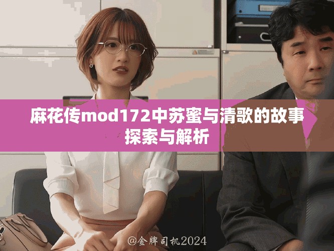 麻花传mod172中苏蜜与清歌的故事探索与解析