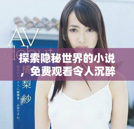 探索隐秘世界的小说，免费观看令人沉醉的故事旅程