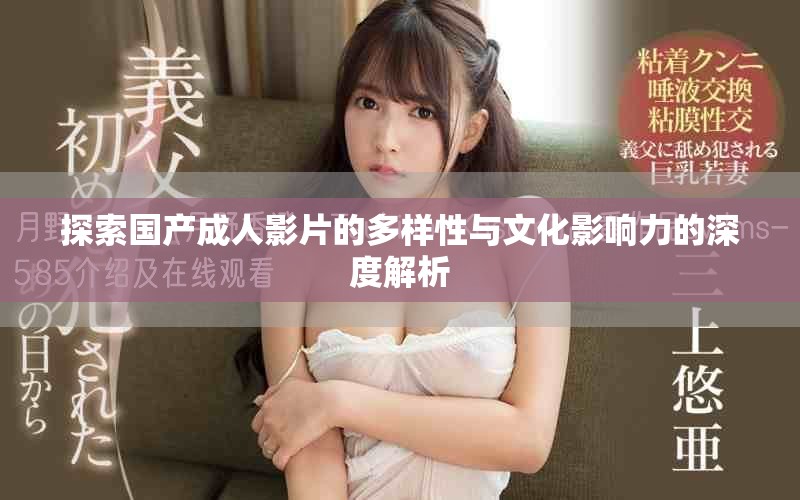 探索国产成人影片的多样性与文化影响力的深度解析