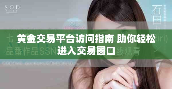 黄金交易平台访问指南 助你轻松进入交易窗口