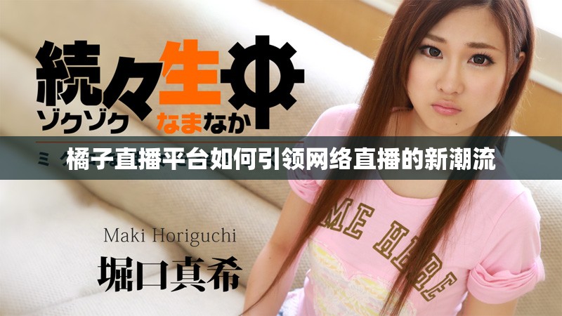 橘子直播平台如何引领网络直播的新潮流