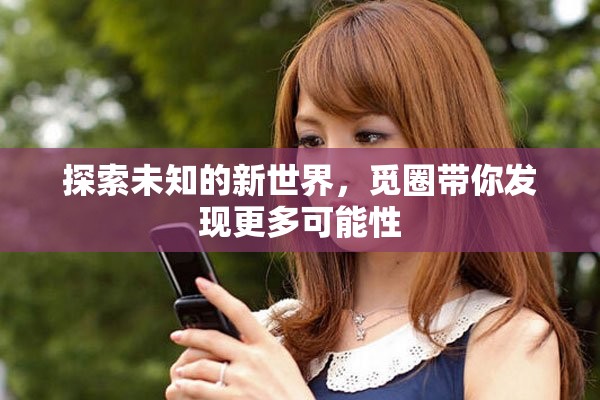 探索未知的新世界，觅圈带你发现更多可能性