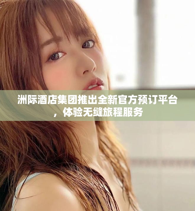 洲际酒店集团推出全新官方预订平台，体验无缝旅程服务