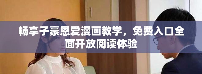 畅享子豪恩爱漫画教学，免费入口全面开放阅读体验