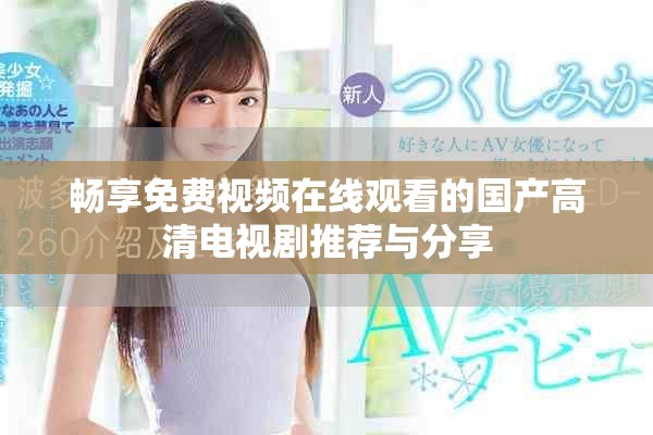 畅享免费视频在线观看的国产高清电视剧推荐与分享