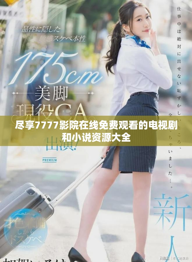 尽享7777影院在线免费观看的电视剧和小说资源大全