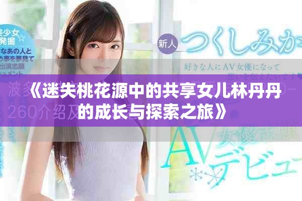 《迷失桃花源中的共享女儿林丹丹的成长与探索之旅》