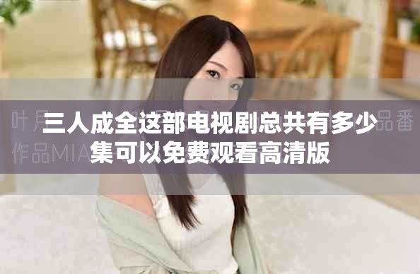 三人成全这部电视剧总共有多少集可以免费观看高清版