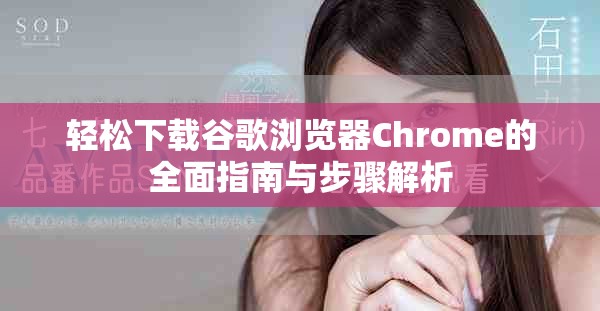 轻松下载谷歌浏览器Chrome的全面指南与步骤解析
