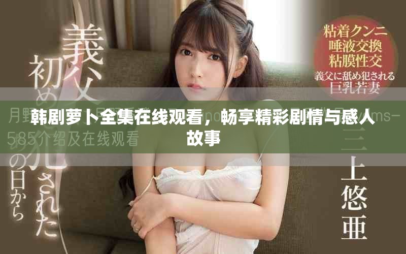 韩剧萝卜全集在线观看，畅享精彩剧情与感人故事