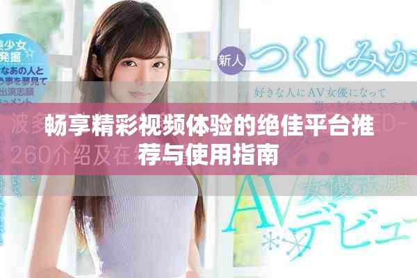 畅享精彩视频体验的绝佳平台推荐与使用指南