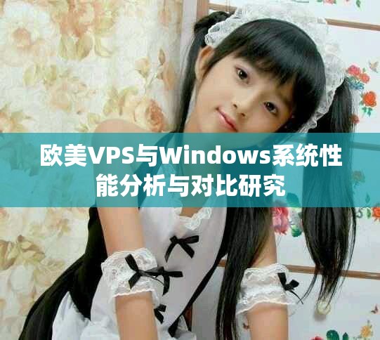 欧美VPS与Windows系统性能分析与对比研究